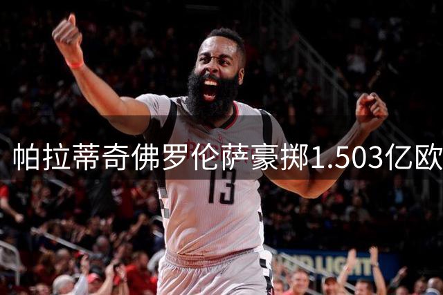 帕拉蒂奇佛罗伦萨豪掷1.503亿欧元，为何却三连败主帅下课？